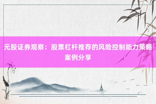 元股证券观察：股票杠杆推荐的风险控制能力策略案例分享