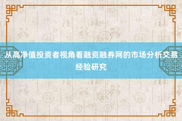 从高净值投资者视角看融资融券网的市场分析交易经验研究