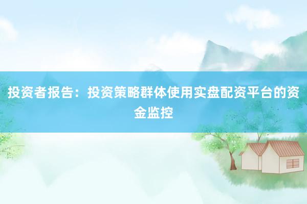 投资者报告：投资策略群体使用实盘配资平台的资金监控