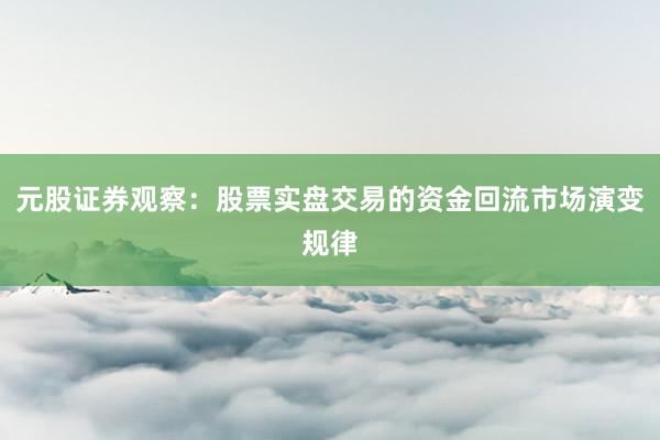 元股证券观察：股票实盘交易的资金回流市场演变规律