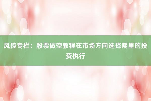 风控专栏：股票做空教程在市场方向选择期里的投资执行