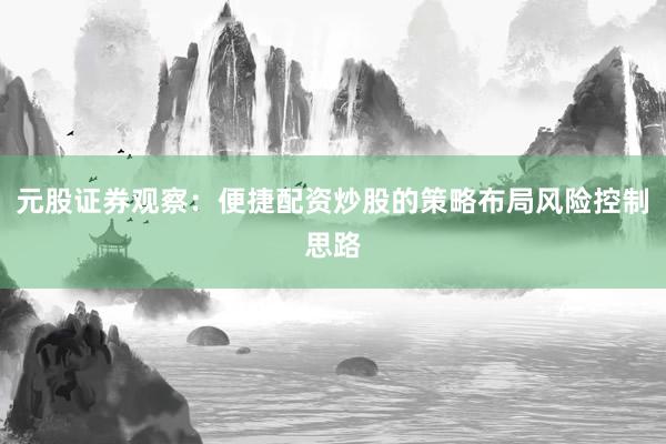 元股证券观察：便捷配资炒股的策略布局风险控制思路