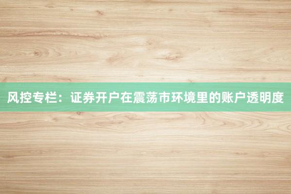 风控专栏：证券开户在震荡市环境里的账户透明度