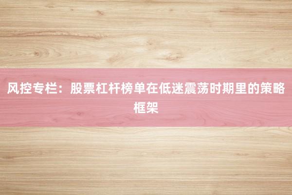 风控专栏：股票杠杆榜单在低迷震荡时期里的策略框架