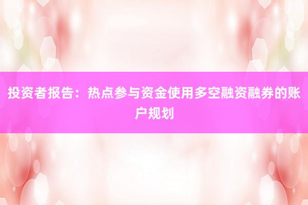 投资者报告：热点参与资金使用多空融资融券的账户规划