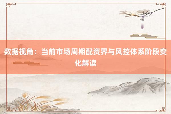 数据视角：当前市场周期配资界与风控体系阶段变化解读