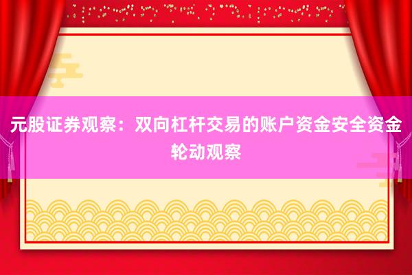 元股证券观察：双向杠杆交易的账户资金安全资金轮动观察