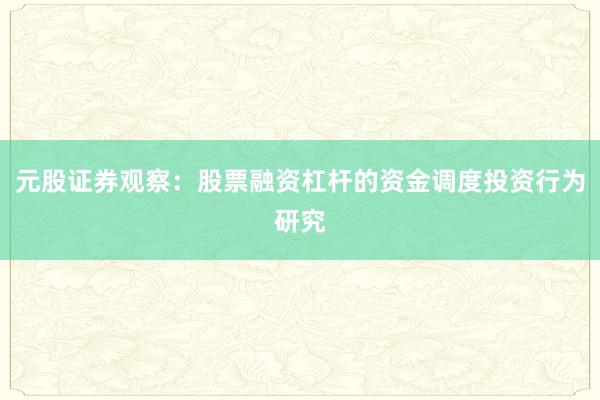 元股证券观察:股票融资杠杆的资金调度投资行为研究