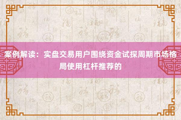 案例解读：实盘交易用户围绕资金试探周期市场格局使用杠杆推荐的