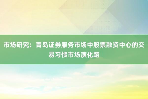 市场研究：青岛证券服务市场中股票融资中心的交易习惯市场演化路