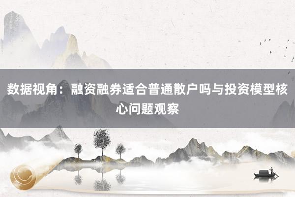 数据视角：融资融券适合普通散户吗与投资模型核心问题观察