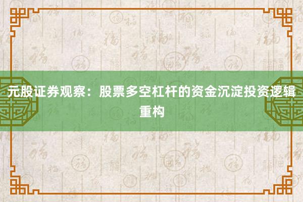 元股证券观察：股票多空杠杆的资金沉淀投资逻辑重构
