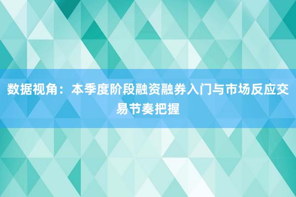 数据视角：本季度阶段融资融券入门与市场反应交易节奏把握