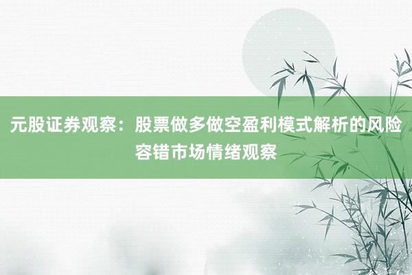 元股证券观察：股票做多做空盈利模式解析的风险容错市场情绪观察