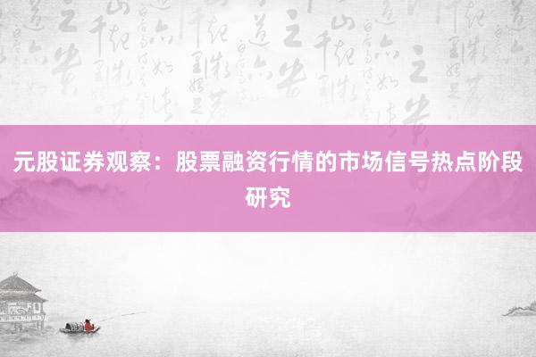 元股证券观察：股票融资行情的市场信号热点阶段研究