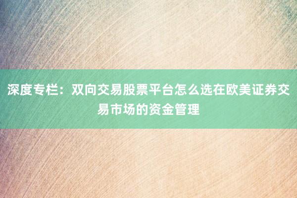 深度专栏：双向交易股票平台怎么选在欧美证券交易市场的资金管理