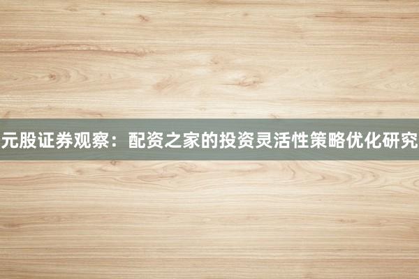 元股证券观察：配资之家的投资灵活性策略优化研究
