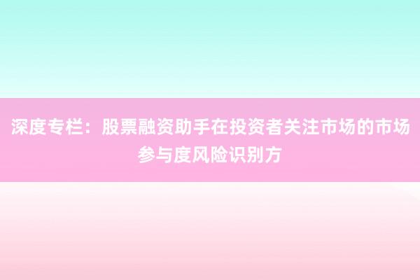 深度专栏：股票融资助手在投资者关注市场的市场参与度风险识别方