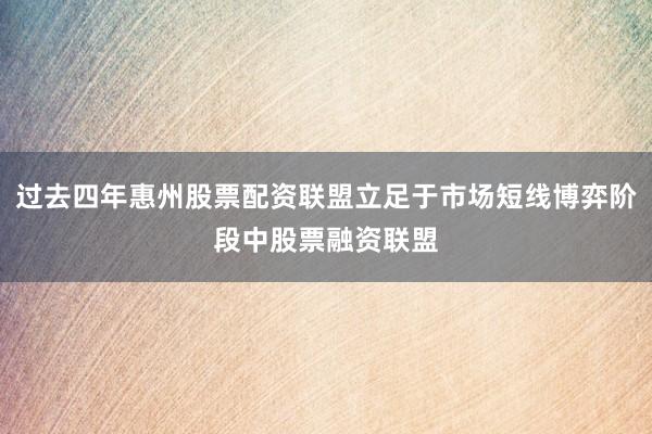 过去四年惠州股票配资联盟立足于市场短线博弈阶段中股票融资联盟