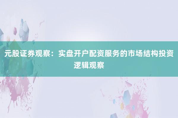 元股证券观察：实盘开户配资服务的市场结构投资逻辑观察