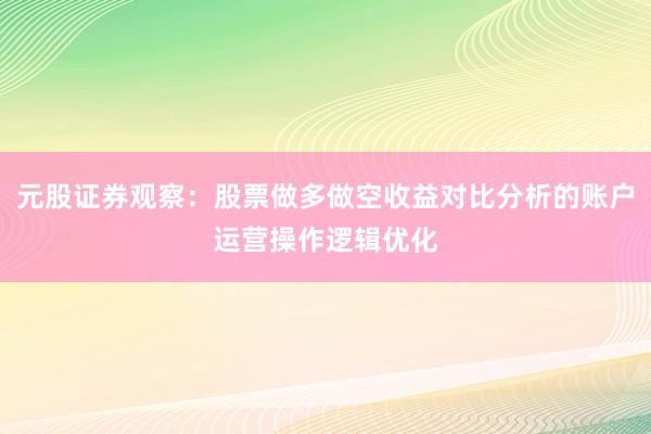 元股证券观察：股票做多做空收益对比分析的账户运营操作逻辑优化