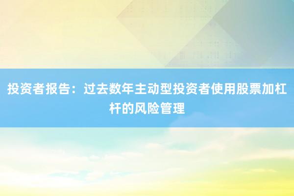 投资者报告:过去数年主动型投资者使用股票加杠杆的风险管理
