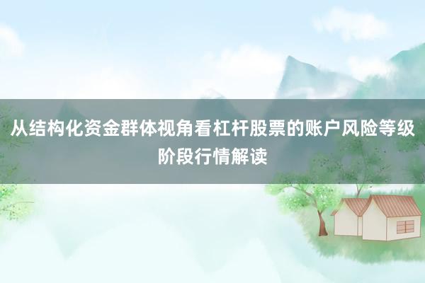 从结构化资金群体视角看杠杆股票的账户风险等级阶段行情解读