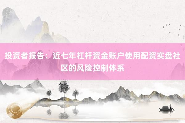 投资者报告：近七年杠杆资金账户使用配资实盘社区的风险控制体系