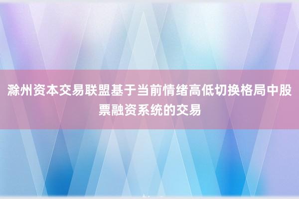 滁州资本交易联盟基于当前情绪高低切换格局中股票融资系统的交易