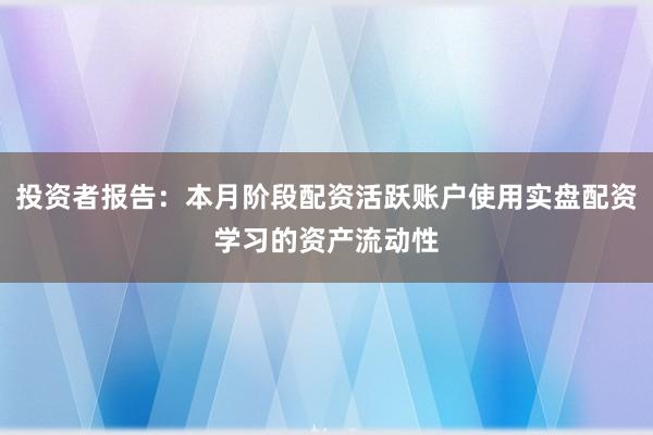 投资者报告：本月阶段配资活跃账户使用实盘配资学习的资产流动性
