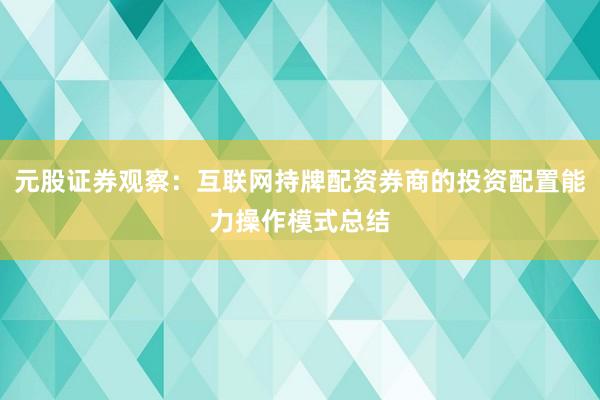 元股证券观察：互联网持牌配资券商的投资配置能力操作模式总结