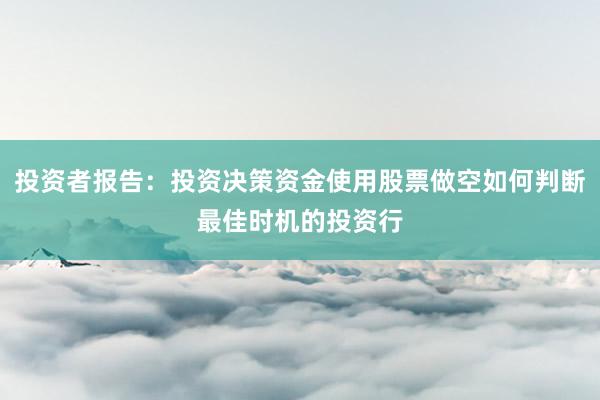 投资者报告：投资决策资金使用股票做空如何判断最佳时机的投资行