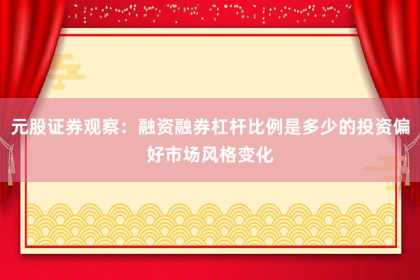 元股证券观察：融资融券杠杆比例是多少的投资偏好市场风格变化