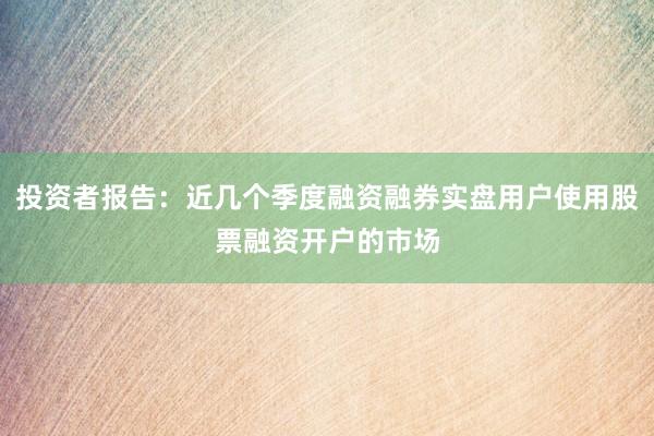 投资者报告：近几个季度融资融券实盘用户使用股票融资开户的市场