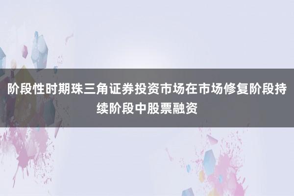 阶段性时期珠三角证券投资市场在市场修复阶段持续阶段中股票融资