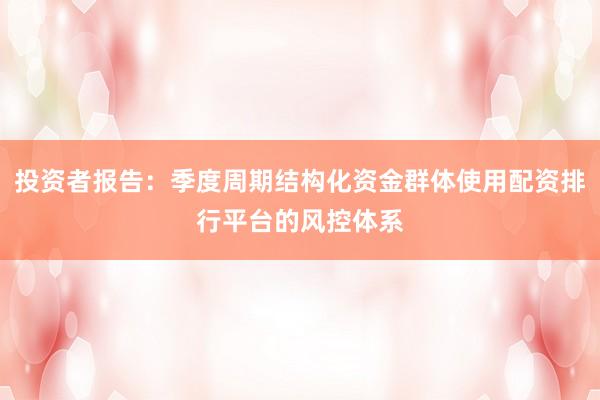 投资者报告：季度周期结构化资金群体使用配资排行平台的风控体系
