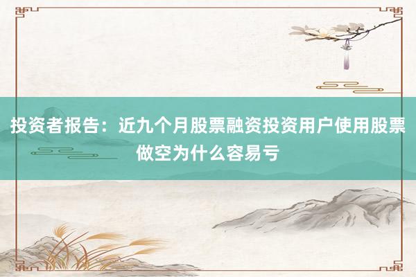 投资者报告：近九个月股票融资投资用户使用股票做空为什么容易亏