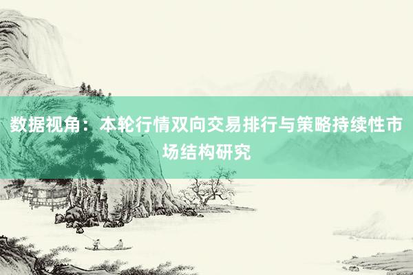 数据视角：本轮行情双向交易排行与策略持续性市场结构研究