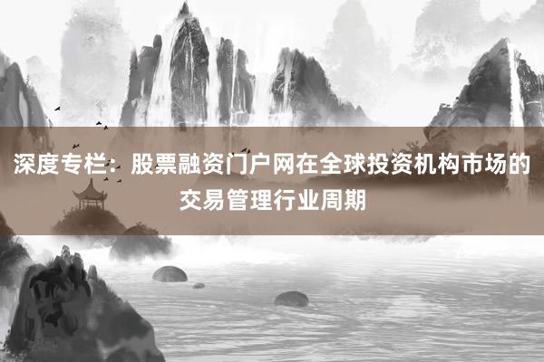 深度专栏：股票融资门户网在全球投资机构市场的交易管理行业周期
