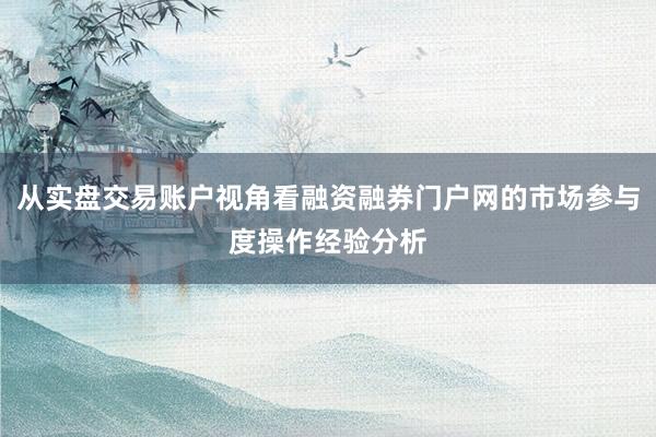 从实盘交易账户视角看融资融券门户网的市场参与度操作经验分析