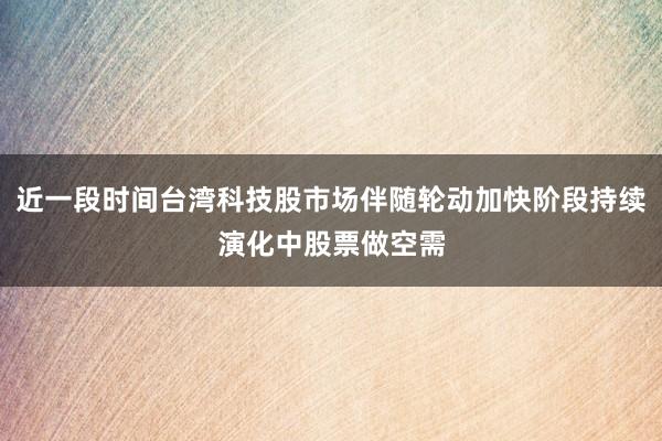 近一段时间台湾科技股市场伴随轮动加快阶段持续演化中股票做空需