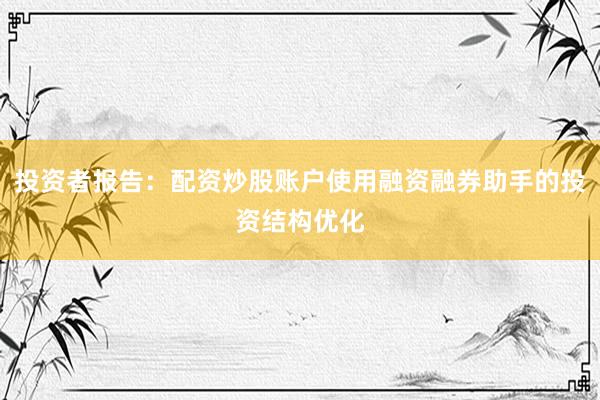 投资者报告：配资炒股账户使用融资融券助手的投资结构优化