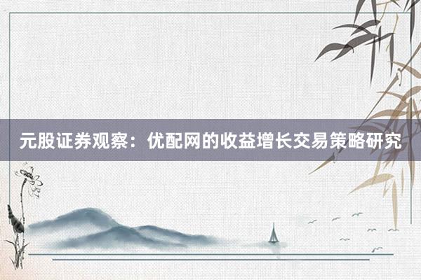 元股证券观察：优配网的收益增长交易策略研究