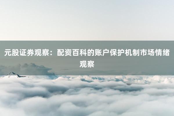 元股证券观察：配资百科的账户保护机制市场情绪观察