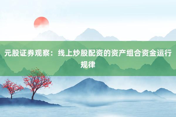 元股证券观察:线上炒股配资的资产组合资金运行规律