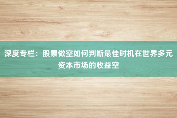 深度专栏:股票做空如何判断最佳时机在世界多元资本市场的收益空