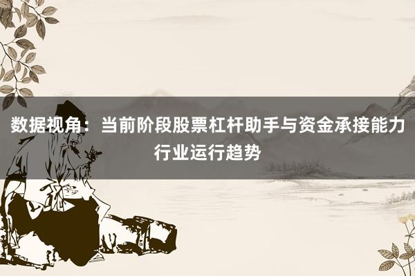 数据视角：当前阶段股票杠杆助手与资金承接能力行业运行趋势