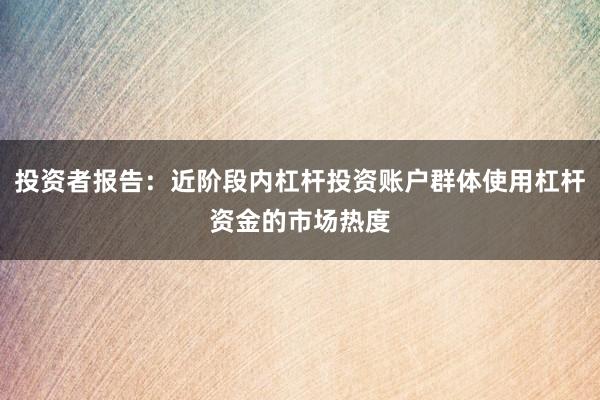 投资者报告：近阶段内杠杆投资账户群体使用杠杆资金的市场热度