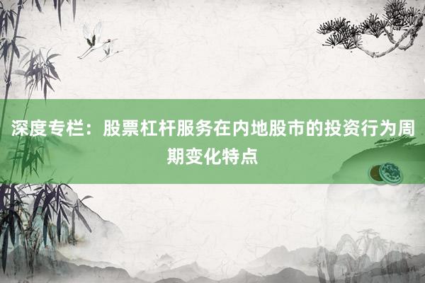 深度专栏：股票杠杆服务在内地股市的投资行为周期变化特点