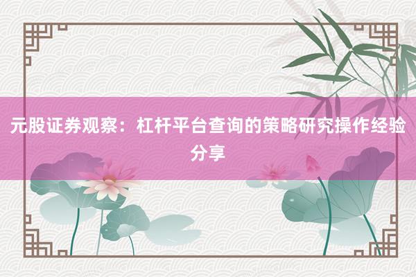 元股证券观察：杠杆平台查询的策略研究操作经验分享